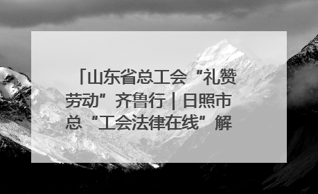 山东省总工会“礼赞劳动”齐鲁行｜日照市总“工会法律在线”解决职工愁“薪”事