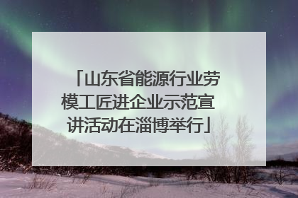 山东省能源行业劳模工匠进企业示范宣讲活动在淄博举行