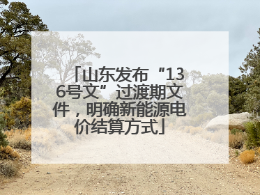 山东发布“136号文”过渡期文件，明确新能源电价结算方式