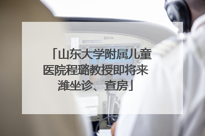 山东大学附属儿童医院程璐教授即将来潍坐诊、查房