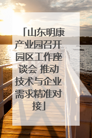 山东明康产业园召开园区工作座谈会 推动技术与企业需求精准对接