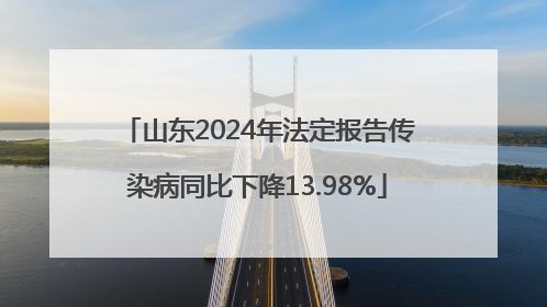 山东2024年法定报告传染病同比下降13.98%
