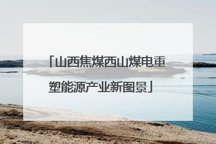 山西焦煤西山煤电重塑能源产业新图景