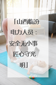 山西临汾电力人员：安全无小事 匠心守光明