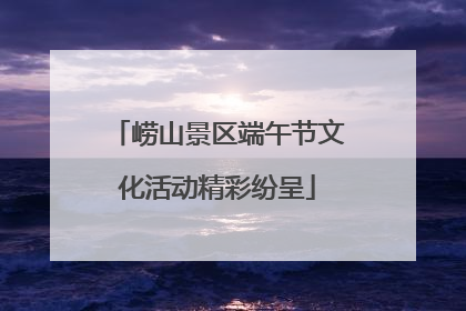 崂山景区端午节文化活动精彩纷呈