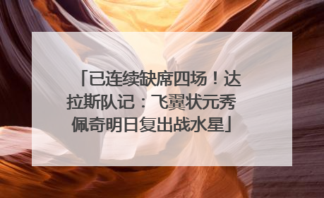已连续缺席四场！达拉斯队记：飞翼状元秀佩奇明日复出战水星