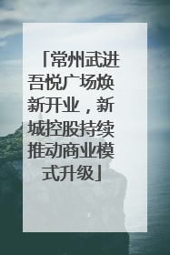 常州武进吾悦广场焕新开业，新城控股持续推动商业模式升级