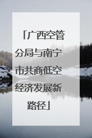 广西空管分局与南宁市共商低空经济发展新路径