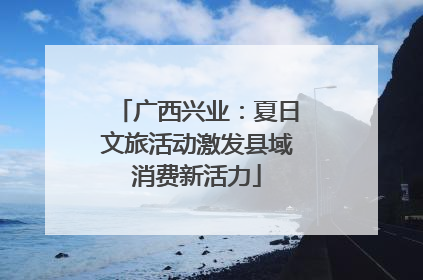 广西兴业：夏日文旅活动激发县域消费新活力