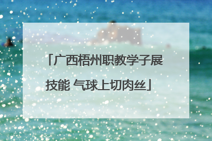 广西梧州职教学子展技能 气球上切肉丝