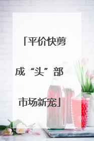 平价快剪成“头”部市场新宠