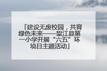 建设无废校园，共育绿色未来——望江县第一小学开展“六五”环境日主题活动