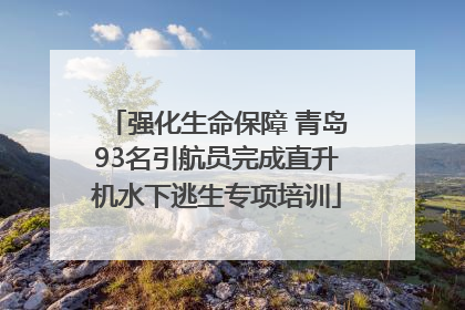强化生命保障 青岛93名引航员完成直升机水下逃生专项培训