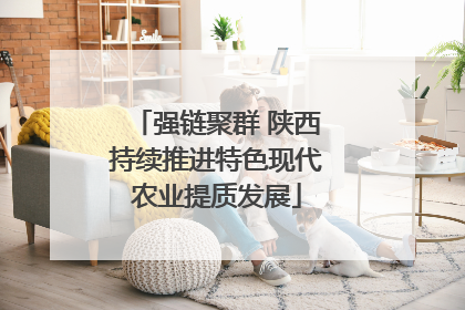 强链聚群 陕西持续推进特色现代农业提质发展