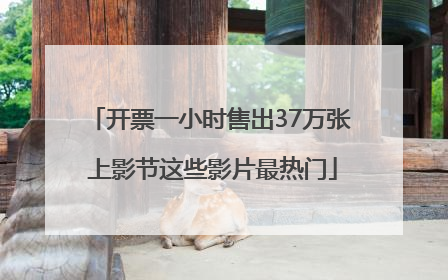 开票一小时售出37万张 上影节这些影片最热门