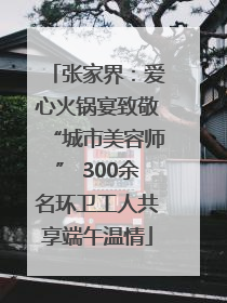 张家界：爱心火锅宴致敬“城市美容师” 300余名环卫工人共享端午温情
