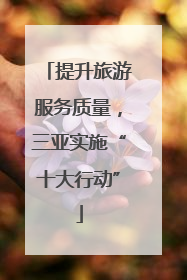 提升旅游服务质量，三亚实施“十大行动”
