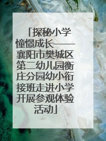 探秘小学 憧憬成长——襄阳市樊城区第二幼儿园衡庄分园幼小衔接班走进小学开展参观体验活动