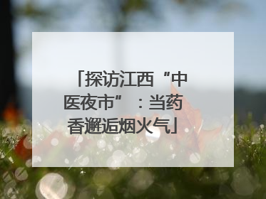 探访江西“中医夜市”：当药香邂逅烟火气