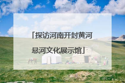 探访河南开封黄河悬河文化展示馆