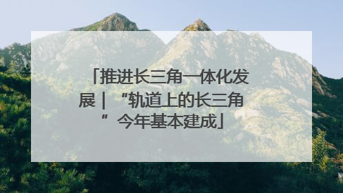 推进长三角一体化发展｜“轨道上的长三角”今年基本建成