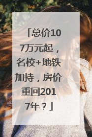总价107万元起，名校+地铁加持，房价重回2017年？