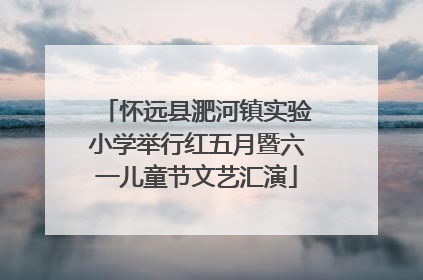 怀远县淝河镇实验小学举行红五月暨六一儿童节文艺汇演