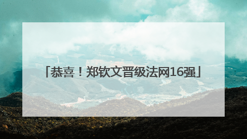 恭喜！郑钦文晋级法网16强