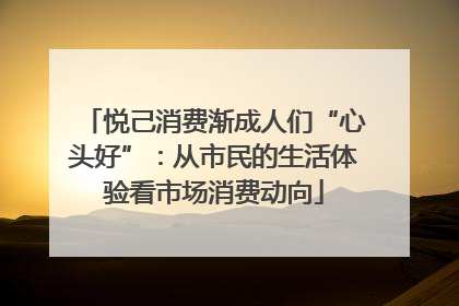 悦己消费渐成人们“心头好”：从市民的生活体验看市场消费动向