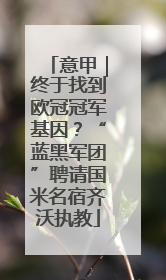意甲｜终于找到欧冠冠军基因？“蓝黑军团”聘请国米名宿齐沃执教