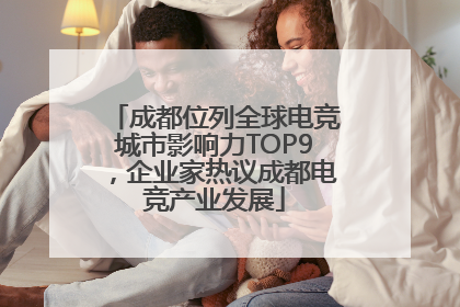 成都位列全球电竞城市影响力TOP9，企业家热议成都电竞产业发展