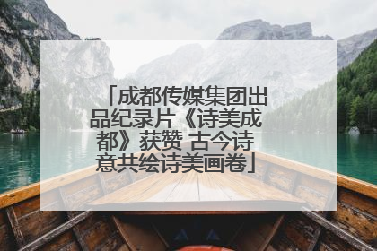 成都传媒集团出品纪录片《诗美成都》获赞 古今诗意共绘诗美画卷