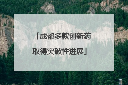 成都多款创新药取得突破性进展