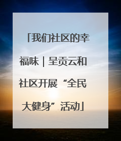 我们社区的幸福味｜呈贡云和社区开展“全民大健身”活动