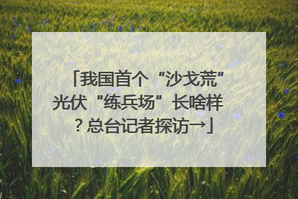 我国首个“沙戈荒”光伏“练兵场”长啥样？总台记者探访→