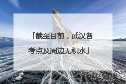 截至目前，武汉各考点及周边无积水