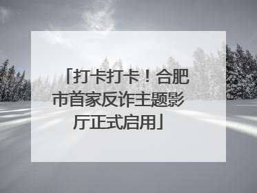 打卡打卡！合肥市首家反诈主题影厅正式启用