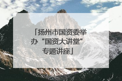 扬州市国资委举办“国资大讲堂” 专题讲座