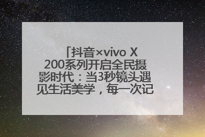 抖音×vivo X200系列开启全民摄影时代：当3秒镜头遇见生活美学，每一次记录都是时代的光