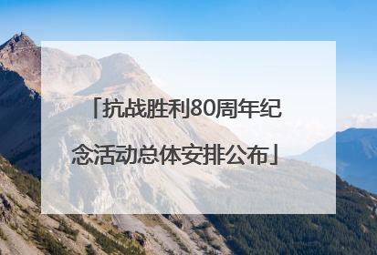 抗战胜利80周年纪念活动总体安排公布