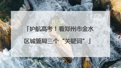 护航高考！看郑州市金水区城管局三个“关键词”
