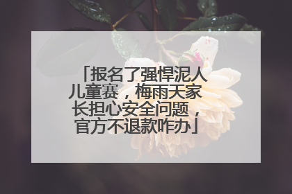 报名了强悍泥人儿童赛，梅雨天家长担心安全问题，官方不退款咋办