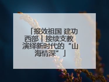 报效祖国 建功西部丨接续支教 演绎新时代的“山海情深”