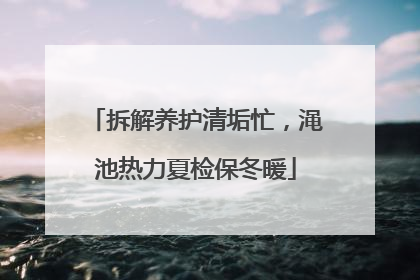 拆解养护清垢忙，渑池热力夏检保冬暖