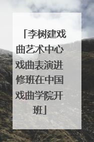 李树建戏曲艺术中心戏曲表演进修班在中国戏曲学院开班