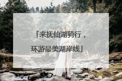来抚仙湖骑行，环游最美湖岸线