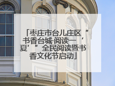 枣庄市台儿庄区“书香台城·阅读一‘夏’”全民阅读暨书香文化节启动