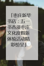 枣庄新华书店：五一书香漫枣庄文化度假新体验活动精彩纷呈