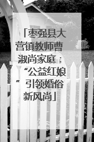 枣强县大营镇教师曹淑尚家庭：“公益红娘”引领婚俗新风尚