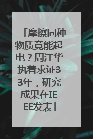 摩擦同种物质竟能起电？周江华执着求证33年，研究成果在IEEE发表
